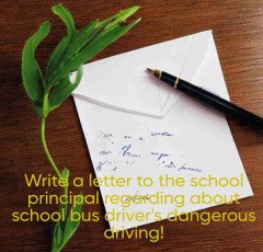 Write a letter to the school principal regarding about school bus driver's dangerous driving